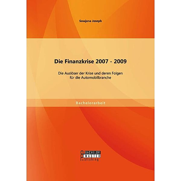 Die Finanzkrise 2007 - 2009: Die Auslöser der Krise und deren Folgen für die Automobilbranche, Sowjana Joseph
