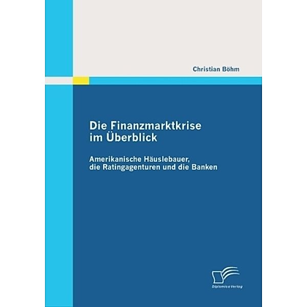 Die Finanzmarktkrise im Überblick: Amerikanische Häuslebauer, die Ratingagenturen und die Banken, Christian Böhm