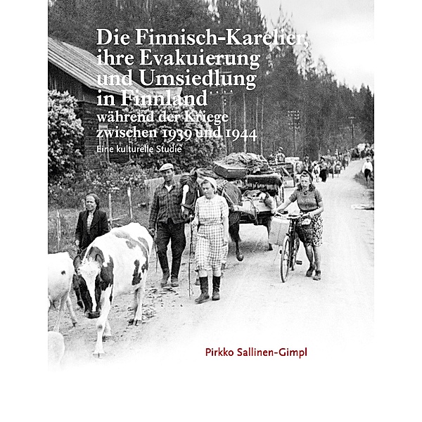 Die Finnisch-Karelier, ihre Evakuierung und Umsiedlung in Finnland während der Kriege zwischen 1939 und 1944, Pirkko Sallinen-Gimpl