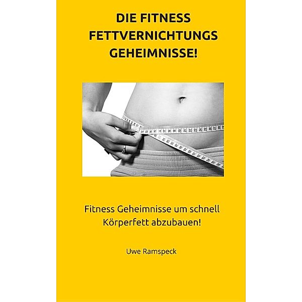 Die Fitness Fettvernichtungs Geheimnisse!, Uwe Ramspeck