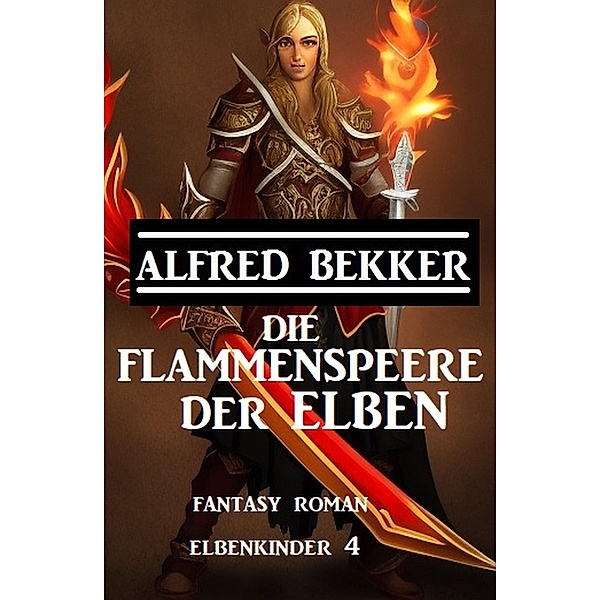 Die Flammenspeere der Elben: Fantasy Roman: Elbenkinder 4, Alfred Bekker