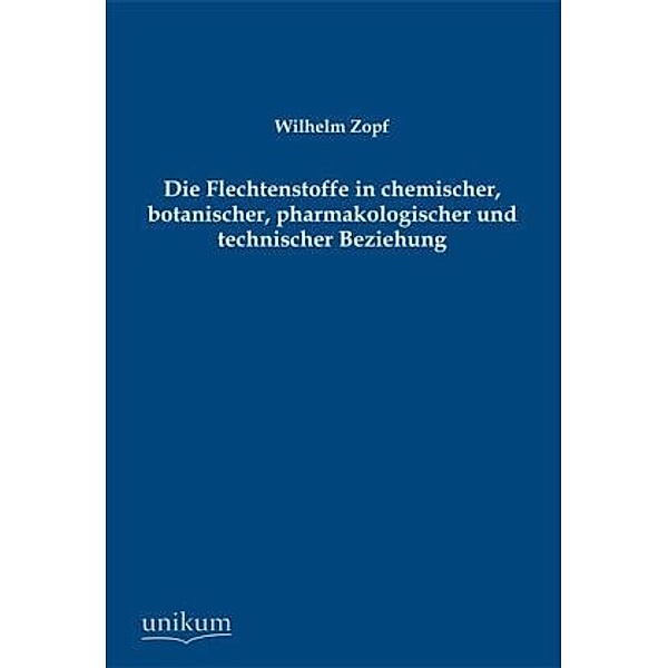Die Flechtenstoffe in chemischer, botanischer, pharmakologischer und technischer Beziehung, Wilhelm Zopf