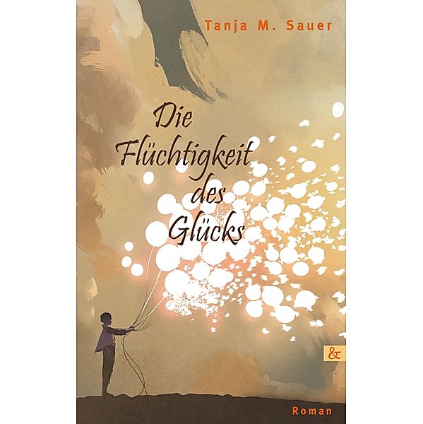 Die Flüchtigkeit des Glücks, Tanja M. Sauer