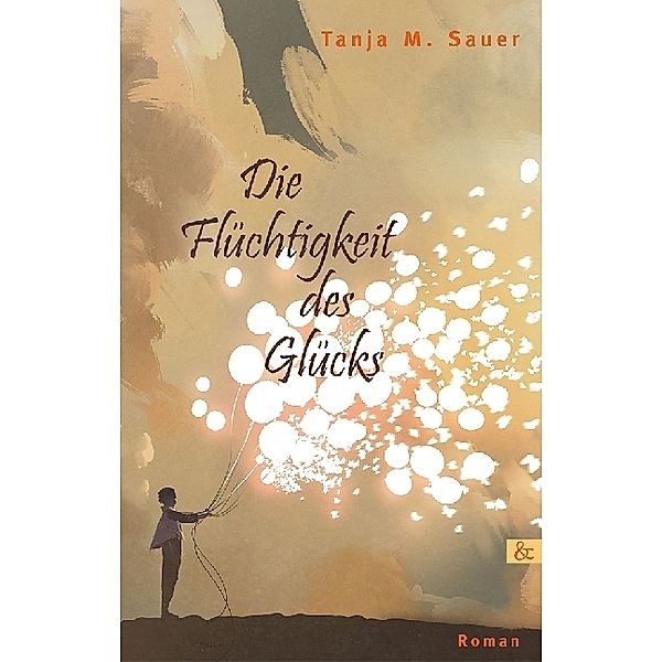 Die Flüchtigkeit des Glücks, Tanja M. Sauer