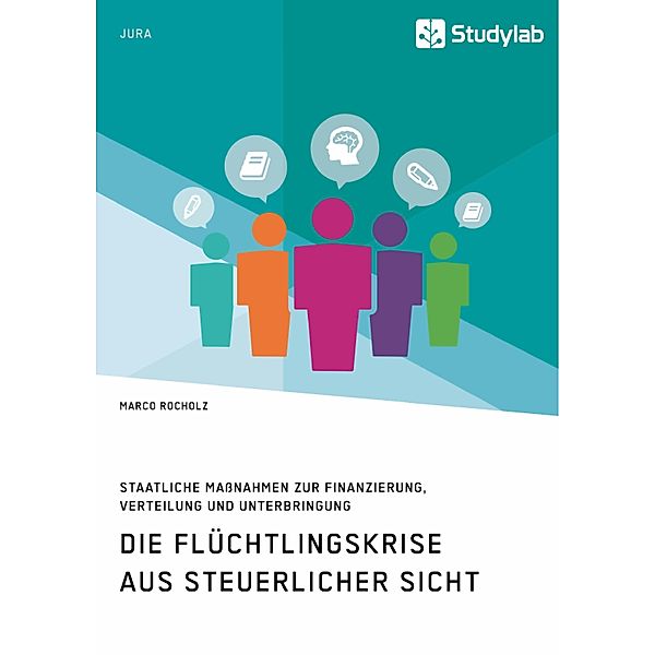 Die Flüchtlingskrise aus steuerlicher Sicht. Staatliche Maßnahmen zur Finanzierung, Verteilung und Unterbringung, Marco Rocholz