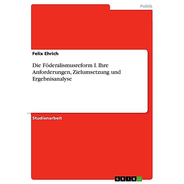 Die Föderalismusreform I. Ihre Anforderungen, Zielumsetzung und Ergebnisanalyse, Felix Ehrich