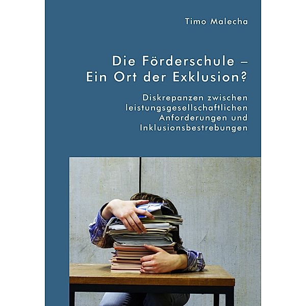 Die Förderschule - Ein Ort der Exklusion? Diskrepanzen zwischen leistungsgesellschaftlichen Anforderungen und Inklusionsbestrebungen, Timo Malecha