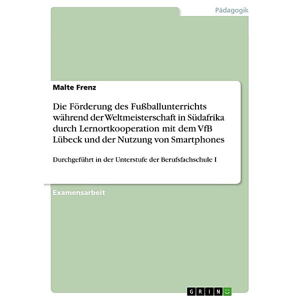 Die Förderung des Fussballunterrichts während der Weltmeisterschaft in Südafrika durch Lernortkooperation mit dem VfB Lübeck und der Nutzung von Smartphones, Malte Frenz