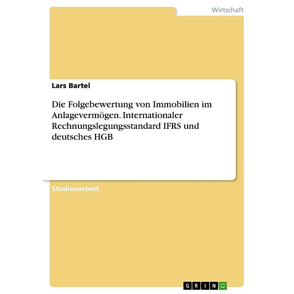 Die Folgebewertung von Immobilien im Anlagevermögen. Internationaler Rechnungslegungsstandard IFRS und deutsches HGB, Lars Bartel