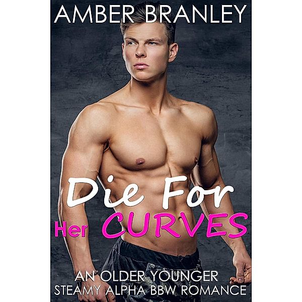 Die For Her Curves (An Older Younger Steamy Alpha BBW Romance), Amber Branley