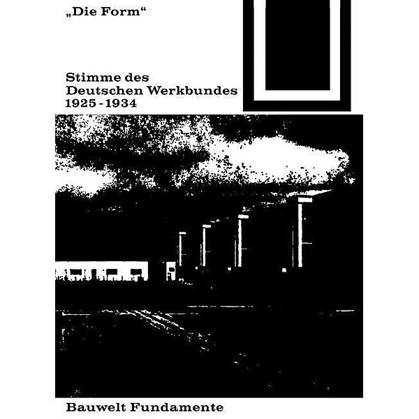 Die Form - Stimme des Deutschen Werkbundes 1925-1934 / Bauwelt Fundamente Bd.24