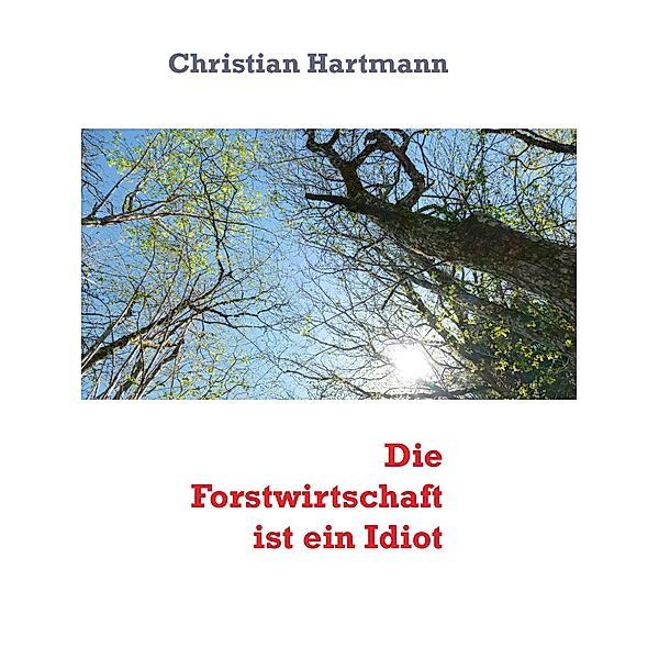 Die Forstwirtschaft ist ein Idiot, Christian Hartmann