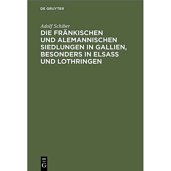 Die fränkischen und alemannischen Siedlungen in Gallien, besonders in Elsass und Lothringen, Adolf Schiber