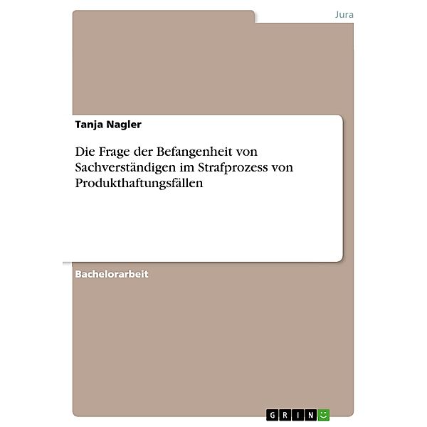 Die Frage der Befangenheit von Sachverständigen im Strafprozess von Produkthaftungsfällen, Tanja Nagler