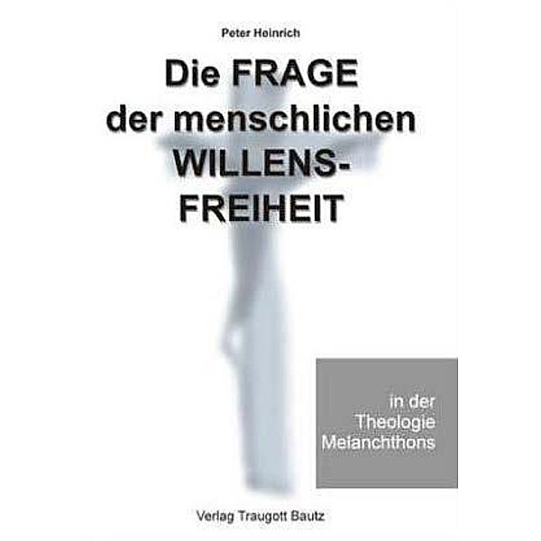 Die Frage der menschlichen Willensfreiheit in der Theologie Melanchthons, Peter Heinrich