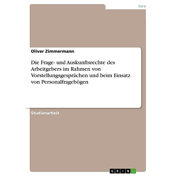 Die Frage- und Auskunftsrechte des Arbeitgebers im Rahmen von Vorstellungsgesprächen und beim Einsatz von Personalfragebögen, Oliver Zimmermann