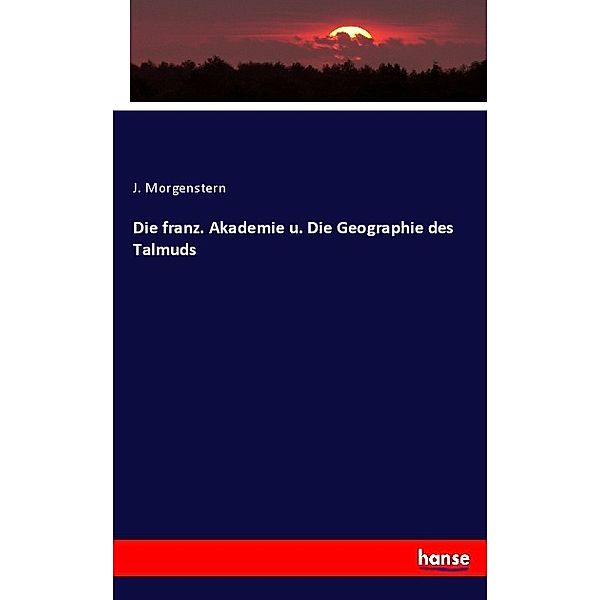 Die franz. Akademie u. Die Geographie des Talmuds, J. Morgenstern