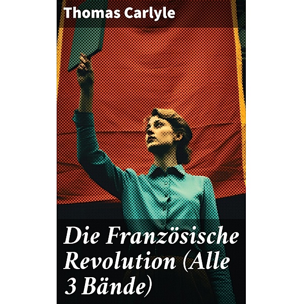 Die Französische Revolution (Alle 3 Bände), Thomas Carlyle