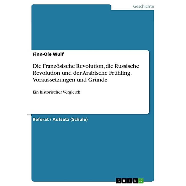Die Französische Revolution, die Russische Revolution und der Arabische Frühling - ein historischer Vergleich, im Hinblick auf Voraussetzungen und Gründe einer politischen Revolution, Finn-Ole Wulf