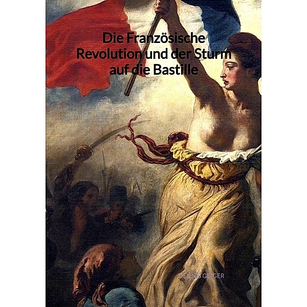 Die Französische Revolution und der Sturm auf die Bastille, Dennis Geiger