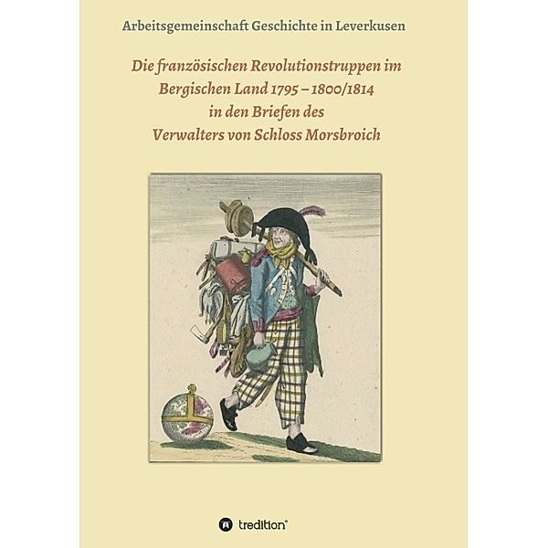 Die französischen Revolutionstruppen im Bergischen Land 1795 - 1800/1814 in den Briefen des Verwalters von Schloss Morsbroich, Rebecca Schäfer, Hans Jürgen Dorn, Guido Gröllmann, Frank Garitz, Manfred Wetzel, Günther Gröllmann, Marianne Peters, Paul Peters