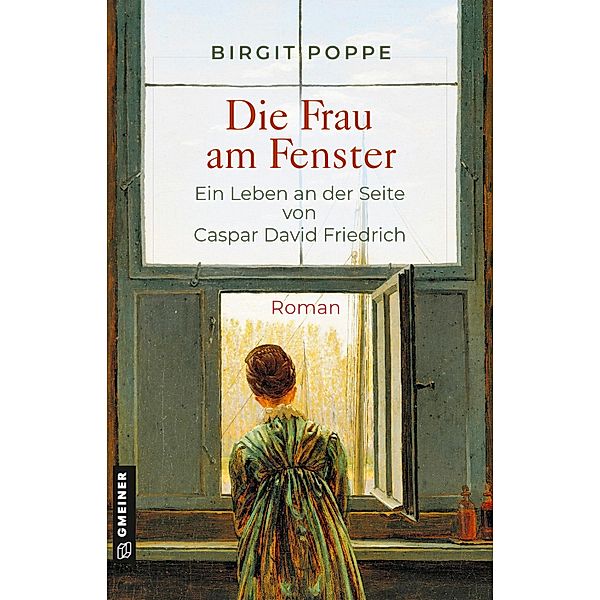 Die Frau am Fenster - Ein Leben an der Seite von Caspar David Friedrich / Romane im GMEINER-Verlag, Birgit Poppe
