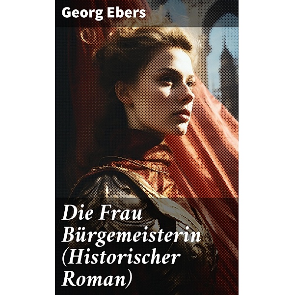 Die Frau Bürgemeisterin (Historischer Roman), Georg Ebers