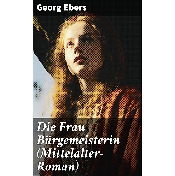 Die Frau Bürgemeisterin (Mittelalter-Roman), Georg Ebers