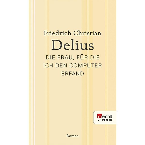 Die Frau, für die ich den Computer erfand / Delius: Werkausgabe in Einzelbänden, Friedrich Christian Delius