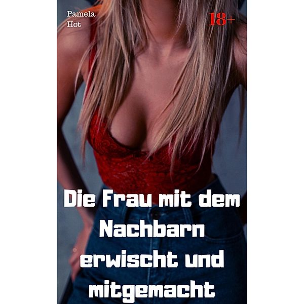 Die Frau mit dem Nachbarn erwischt und mitgemacht, Pamela Hot