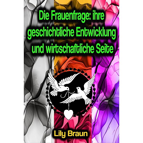 Die Frauenfrage: ihre geschichtliche Entwicklung und wirtschaftliche Seite, Lily Braun