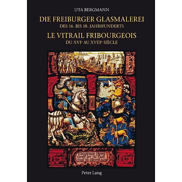 Die Freiburger Glasmalerei des 16. bis 18. Jahrhunderts / Le vitrail fribourgeois du XVIe au XVIIIe siècle, Uta Bergmann
