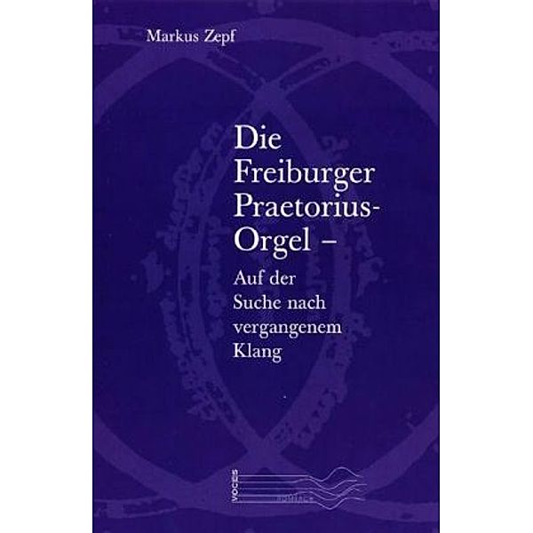 Die Freiburger Praetorius-Orgel  - auf der Suche nach vergangenem Klang, Markus Zepf