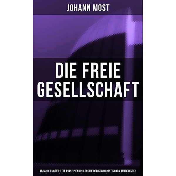Die freie Gesellschaft (Abhandlung über die Prinzipien und Taktik der kommunistischen Anarchisten), Johann Most