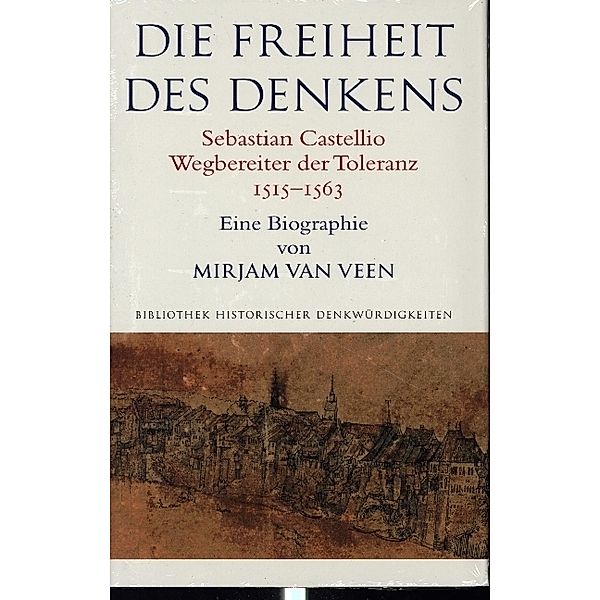 Die Freiheit des Denkens Sebastian Castellio, Wegbereiter der Toleranz (1515-1563), Mirjam Van Veen