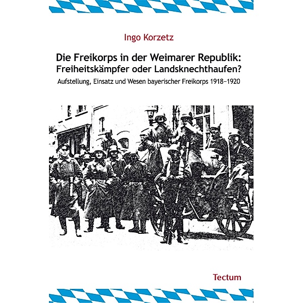 Die Freikorps in der Weimarer Republik: Freiheitskämpfer oder Landsknechthaufen?, Ingo Korzetz