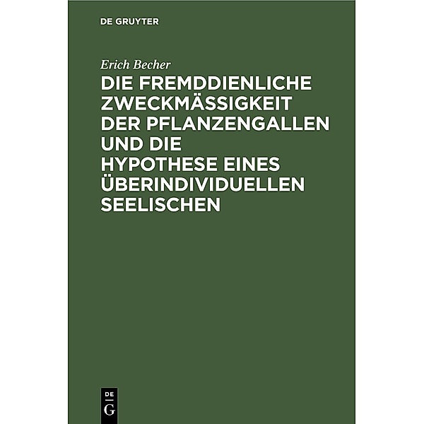 Die fremddienliche Zweckmässigkeit der Pflanzengallen und die Hypothese eines überindividuellen Seelischen, Erich Becher