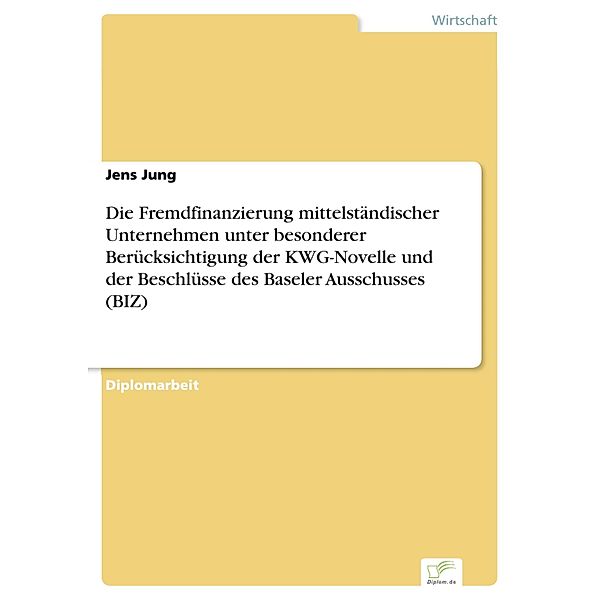 Die Fremdfinanzierung mittelständischer Unternehmen unter besonderer Berücksichtigung der KWG-Novelle und der Beschlüsse des Baseler Ausschusses (BIZ), Jens Jung