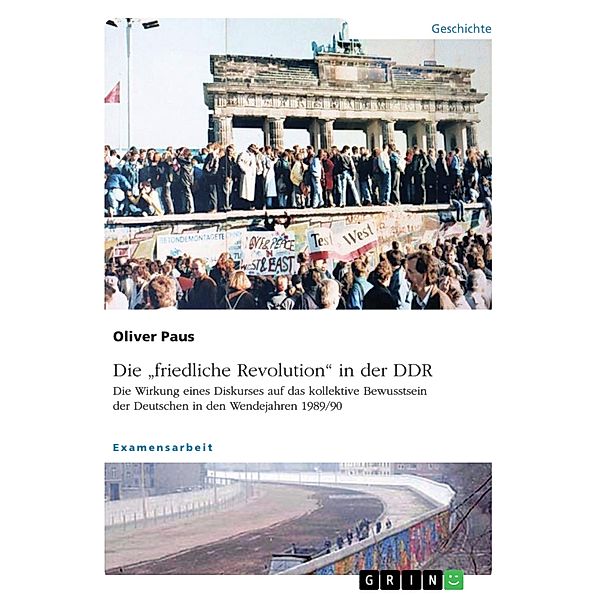 Die friedliche Revolution in der DDR. Die Wirkung eines Diskurses auf das kollektive Bewusstsein der Deutschen in den Wendejahren 1989/90, Oliver Paus