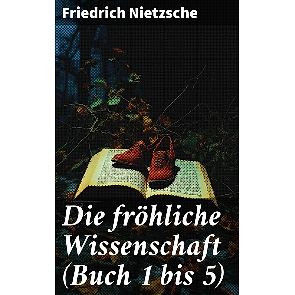 Die fröhliche Wissenschaft (Buch 1 bis 5), Friedrich Nietzsche