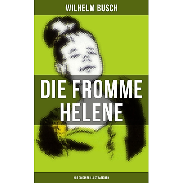 Die fromme Helene (Mit Originalillustrationen), Wilhelm Busch