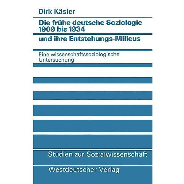 Die frühe deutsche Soziologie 1909 bis 1934 und ihre Entstehungsmilieus, Dirk Käsler