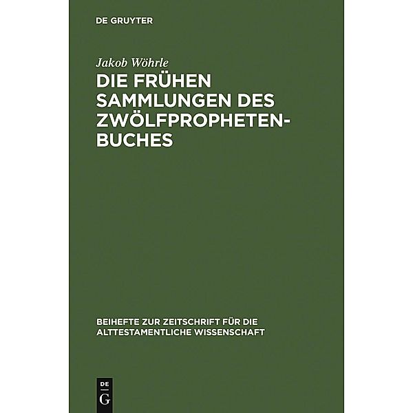 Die frühen Sammlungen des Zwölfprophetenbuches / Beihefte zur Zeitschrift für die alttestamentliche Wissenschaft Bd.360, Jakob Wöhrle