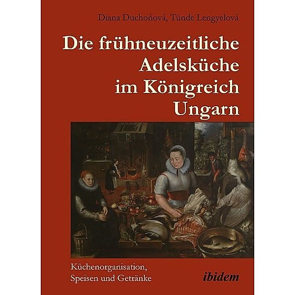 Die frühneuzeitliche Adelsküche im Königreich Ungarn, Diana Duchonová, Tünde Lengyelová