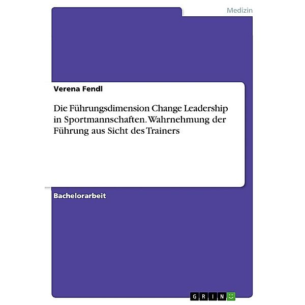 Die Führungsdimension Change Leadership in Sportmannschaften. Wahrnehmung der Führung aus Sicht des Trainers, Verena Fendl