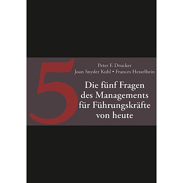 Die fünf entscheidenden Fragen des Managements für Führungskräfte von heute, Peter F. Drucker, Joan Snyder Kuhl, Frances Hesselbein
