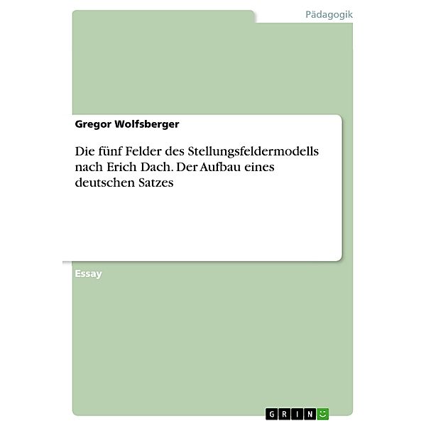 Die fünf Felder des Stellungsfeldermodells nach Erich Dach. Der Aufbau eines deutschen Satzes, Gregor Wolfsberger