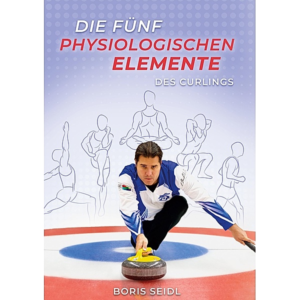Die fünf physiologischen Elemente des Curlings / Die fünf Elemente des Curlings Bd.3, Boris Seidl