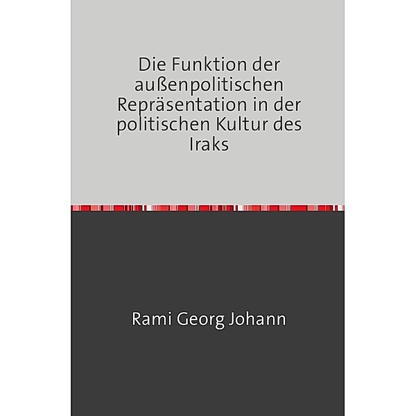 Die Funktion der außenpolitischen Repräsentation in der politischen Kultur des Iraks, Rami Georg Johann