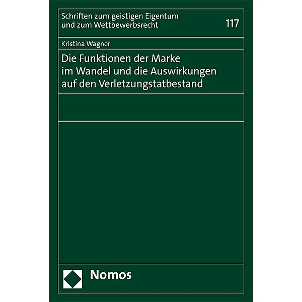 Die Funktionen der Marke im Wandel und die Auswirkungen auf den Verletzungstatbestand / Schriften zum geistigen Eigentum und zum Wettbewerbsrecht Bd.117, Kristina Wagner